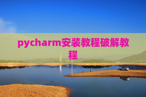 pycharm安装教程破解教程 pycharm安装教程破解教程